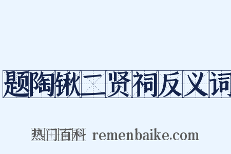 题陶锹二贤祠反义词是什么意思的图片